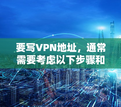 要写VPN地址，通常需要考虑以下步骤和技巧