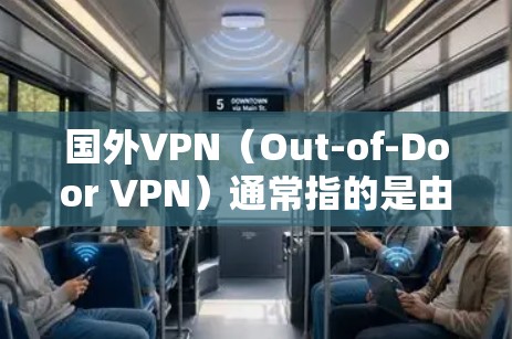 国外VPN（Out-of-Door VPN）通常指的是由其他国家运营的网络服务，这些公司提供了一种基于加密技术的网络访问方式，旨在保护用户数据的安全。以下是一些关于国外VPN的特点和免费版本的信息