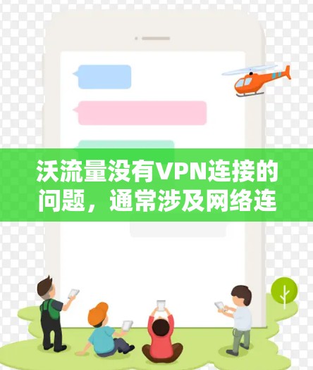 沃流量没有VPN连接的问题，通常涉及网络连接的设置、VPN配置以及设备连接的问题。以下是逐步的解决方案