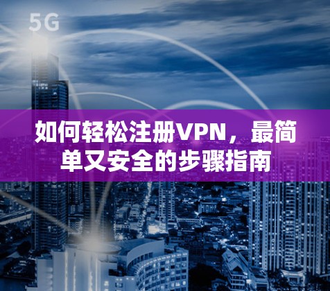 如何轻松注册VPN，最简单又安全的步骤指南