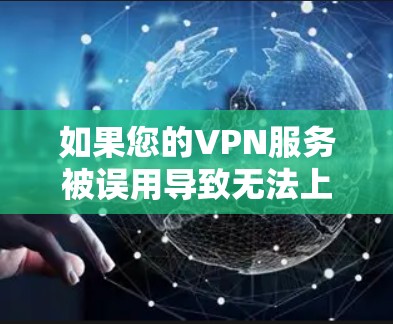 如果您的VPN服务被误用导致无法上网，可能是因为以下原因
