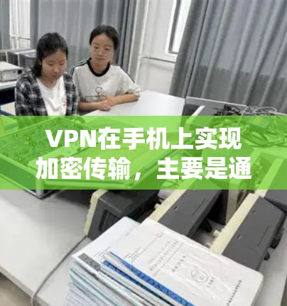 VPN在手机上实现加密传输，主要是通过加密技术，如加密货币（如比特币、以太坊）和区块链技术，来确保数据的安全和不可篡改。以下是具体的步骤和方法
