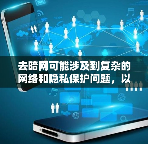 去暗网可能涉及到复杂的网络和隐私保护问题，以下是一个结构化的回答，帮助你更好地理解相关问题