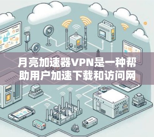 月亮加速器VPN是一种帮助用户加速下载和访问网站的工具，通常结合了月亮的加速功能和VPN的加密选项。以下是一些可能的问题和解决方案