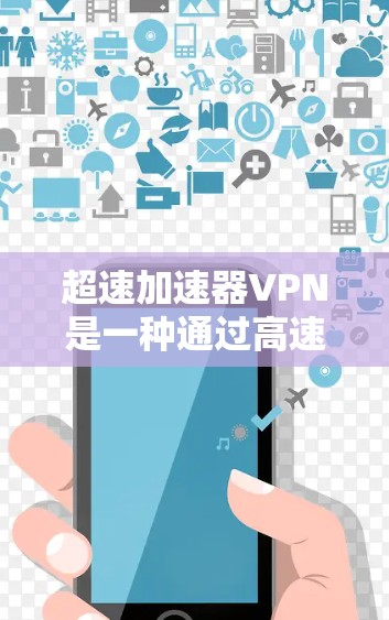 超速加速器VPN是一种通过高速网络连接到互联网并提供VPN功能的设备或软件，适合快速连接到互联网进行VPN。以下是使用超速加速器VPN的步骤指南