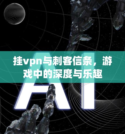 挂vpn与刺客信条，游戏中的深度与乐趣