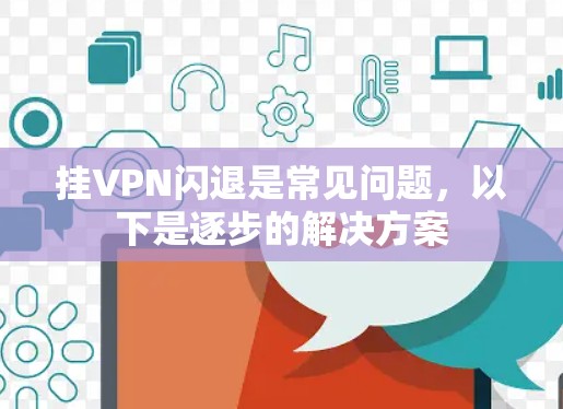 挂VPN闪退是常见问题，以下是逐步的解决方案