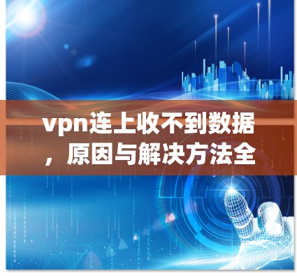 vpn连上收不到数据，原因与解决方法全解析