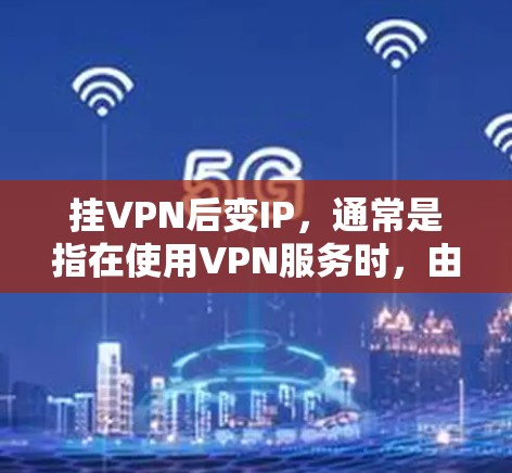 挂VPN后变IP，通常是指在使用VPN服务时，由于某些原因导致IP地址被修改或挂上VPN链接。以下是一些可能的原因和解决方法