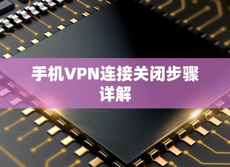 手机VPN连接关闭步骤详解
