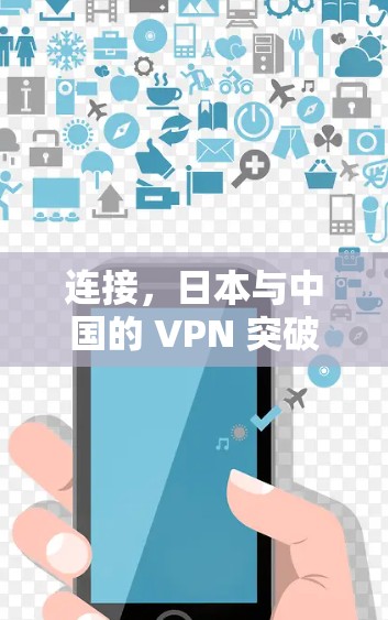 连接，日本与中国的 VPN 突破地理限制，推动国际网络连接