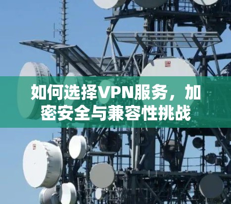 如何选择VPN服务，加密安全与兼容性挑战