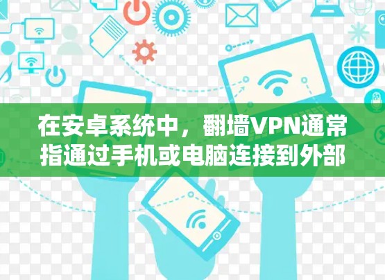 在安卓系统中，翻墙VPN通常指通过手机或电脑连接到外部网络，绕过物理网络，用于访问外部服务器或远程服务。以下是一些常见的安卓翻墙VPN软件和工具，以及如何选择合适的解决方案