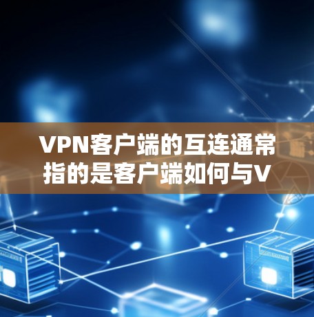 VPN客户端的互连通常指的是客户端如何与VPN服务器进行数据传输和通信。以下是关于VPN客户端互连的一些关键点和建议
