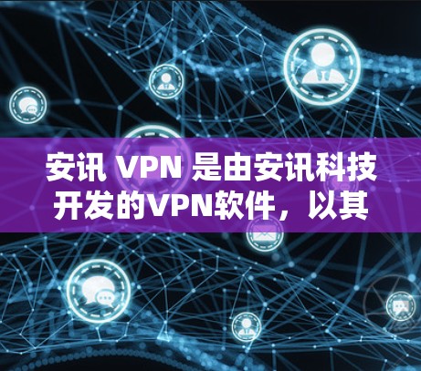 安讯 VPN 是由安讯科技开发的VPN软件，以其专业的设计和丰富的功能得到了广泛认可。以下是对安讯 VPN 的详细分析