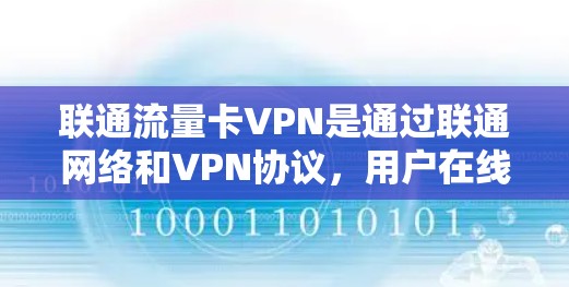 联通流量卡VPN是通过联通网络和VPN协议，用户在线使用联通的数据流量服务。其核心功能包括流量管理、访问外部网络以及权限控制。以下是其详细说明
