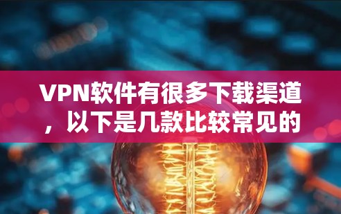 VPN软件有很多下载渠道，以下是几款比较常见的下载网站