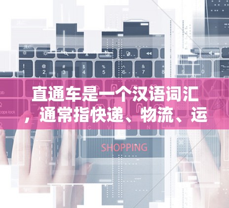 直通车是一个汉语词汇，通常指快递、物流、运输等服务，即通勤车或交通车。它通常指的是用来运送货物或人员的车辆，如快递员、快递 truck 等