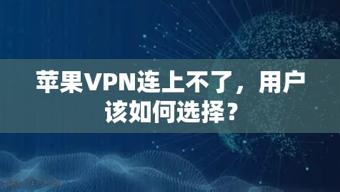苹果VPN连上不了，用户该如何选择？