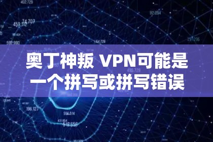 奥丁神叛 VPN可能是一个拼写或拼写错误，可能是奥丁神叛 VPN（原意可能为奥丁神叛 VPN）但由于拼写错误，可能需要确认其准确含义。以下是关于奥丁神叛 VPN的解释