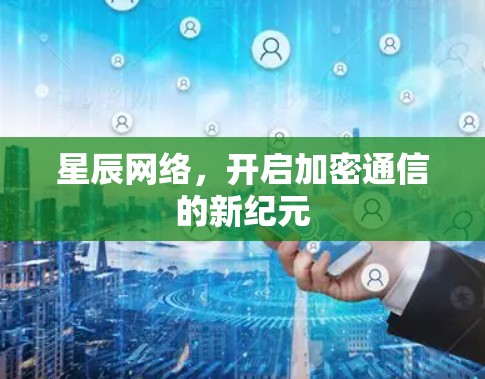 星辰网络，开启加密通信的新纪元