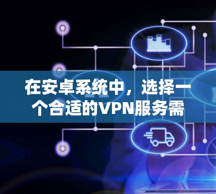 在安卓系统中，选择一个合适的VPN服务需要综合考虑安全性、可靠性和用户需求。以下是一些常见的安卓VPN推荐，供您参考