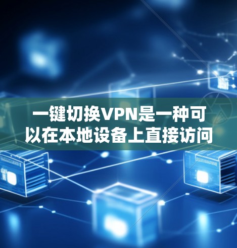 一键切换VPN是一种可以在本地设备上直接访问目标服务器的VPN服务，通常不需要通过VPN客户端或端口转换。以下是一些建议和步骤，帮助您轻松使用一键切换VPN