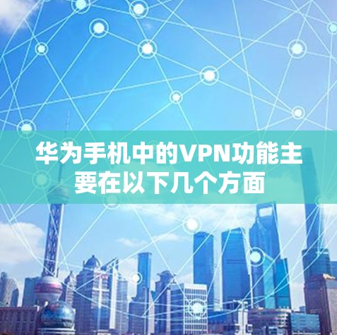 华为手机中的VPN功能主要在以下几个方面