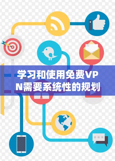 学习和使用免费VPN需要系统性的规划和深入的理解。以下是一个详细的步骤指南，帮助你逐步掌握如何使用免费VPN