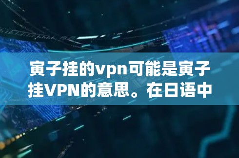 寅子挂的vpn可能是寅子挂VPN的意思。在日语中，vpn指的是VPN（Virtual Private Network，虚拟私 nets）用户可能在询问如何安装VPN软件，或者在使用过程中遇到问题