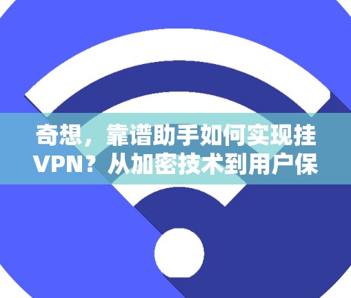 奇想，靠谱助手如何实现挂VPN？从加密技术到用户保护