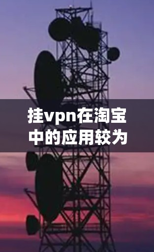 挂vpn在淘宝中的应用较为罕见，但如果有隐藏需求，您可以尝试以下方法实现