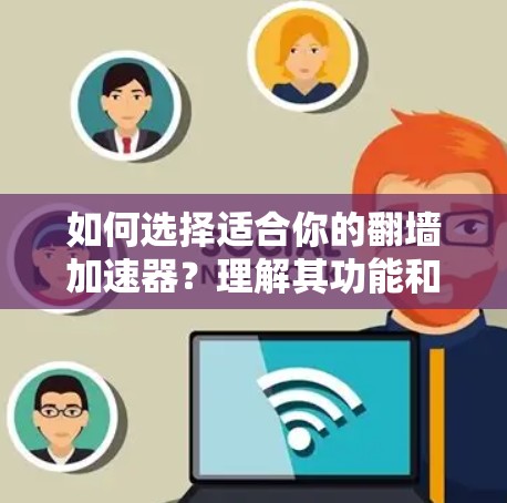 如何选择适合你的翻墙加速器？理解其功能和优缺点