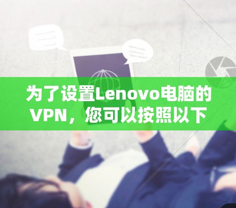 为了设置Lenovo电脑的VPN，您可以按照以下步骤进行