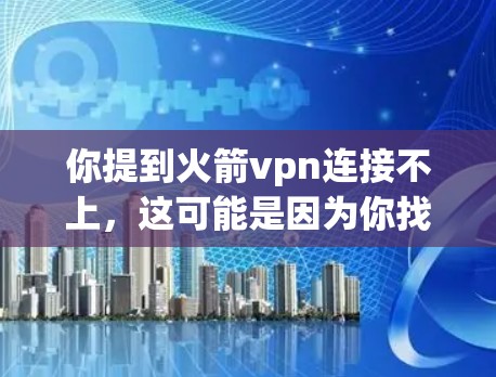 你提到火箭vpn连接不上，这可能是因为你找不到或无法访问这个工具。以下是一些可能的解决方案