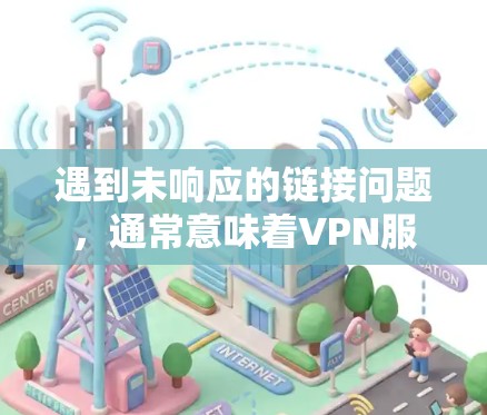 遇到未响应的链接问题，通常意味着VPN服务器无法接收到您的请求。以下是一些可能的解决步骤
