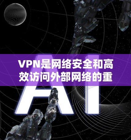 VPN是网络安全和高效访问外部网络的重要工具。虽然它可以帮助您访问更多的资源，但防火墙仍然是访问VPN的关键因素。以下是一些步骤和建议，帮助您更好地利用VPN