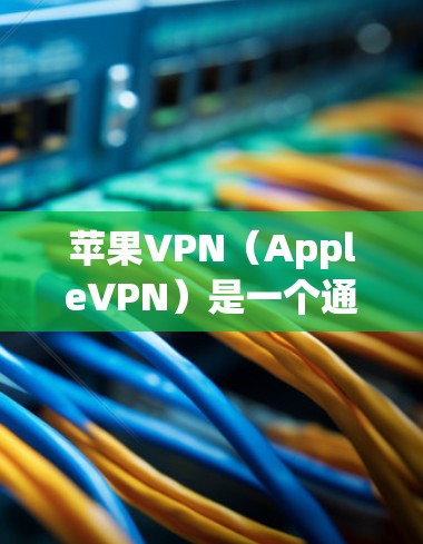 苹果VPN（AppleVPN）是一个通过Wi-Fi连接到苹果服务器并远程访问目标网站的工具。如果你对如何使用苹果VPN或填写内容有疑问，以下是一些基本的步骤和注意事项