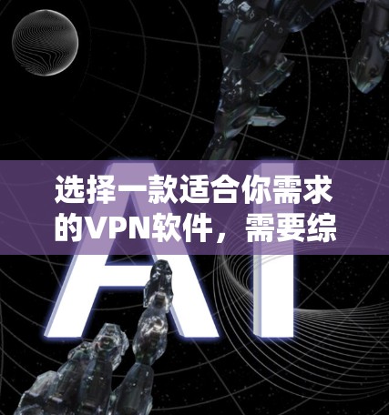 选择一款适合你需求的VPN软件，需要综合考虑多个因素。以下是一个结构化的方法指南，帮助你做出明智的选择