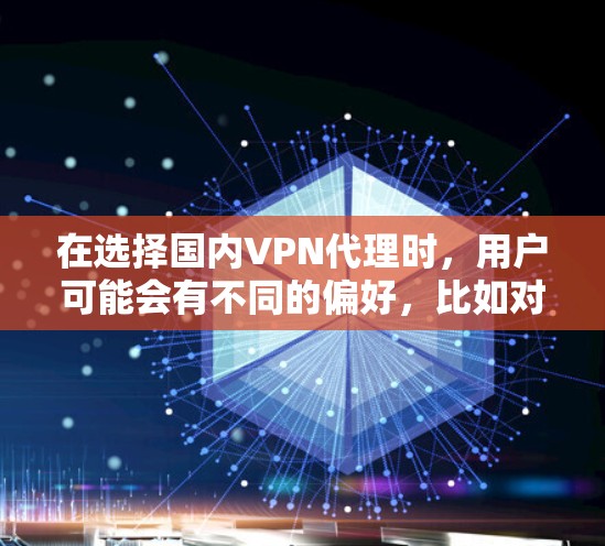 在选择国内VPN代理时，用户可能会有不同的偏好，比如对安全性的要求、使用的场景、使用习惯等。以下是一些常见的VPN代理网站推荐，供您参考