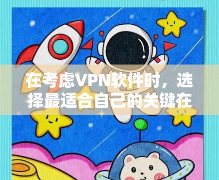 在考虑VPN软件时，选择最适合自己的关键在于评估需求、功能和安全性。以下是一些广泛使用的VPN软件推荐