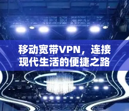 移动宽带VPN，连接现代生活的便捷之路