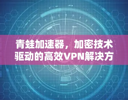 青蛙加速器，加密技术驱动的高效VPN解决方案