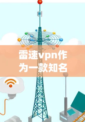 雷速vpn作为一款知名的VPN服务提供商，通常会提供详细的客服信息。以下是常见的一种方法来获取雷速vpn的客服电话