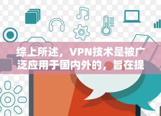 综上所述，VPN技术是被广泛应用于国内外的，旨在提供安全、便捷的网络连接。如果您有任何关于VPN的具体问题，欢迎进一步交流！