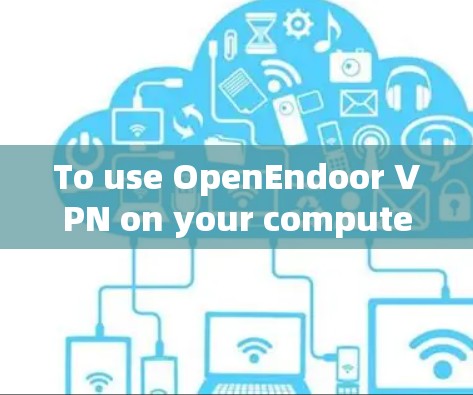 To use OpenEndoor VPN on your computer,follow these organized steps: