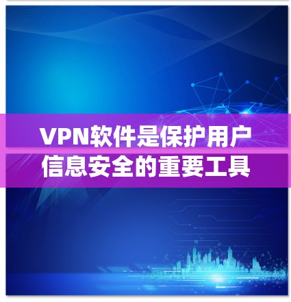 VPN软件是保护用户信息安全的重要工具，但也需要根据自己的需求选择合适的软件。以下是一些 commonly recommended VPN 程序推荐，供您参考