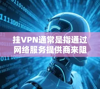 挂VPN通常是指通过网络服务提供商来阻止用户访问某个特定的网站。如果你希望通过挂VPN来访问某个官方网站，可以按照以下步骤操作