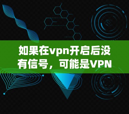 如果在vpn开启后没有信号，可能是VPN服务器连接有问题、端口配置错误或者防火墙设置不当。以下是一些可能的原因和解决方案