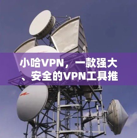 小哈VPN，一款强大、安全的VPN工具推荐
